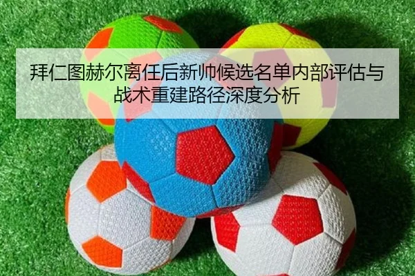 拜仁图赫尔离任后新帅候选名单内部评估与战术重建路径深度分析